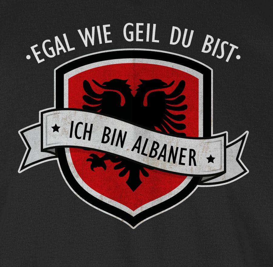 Shirtracer Egal Wie Geil Du Bist - Ich Bin Albaner Shirts & Mehr Shirtracer